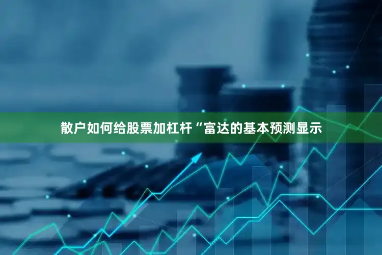 散户如何给股票加杠杆“富达的基本预测显示