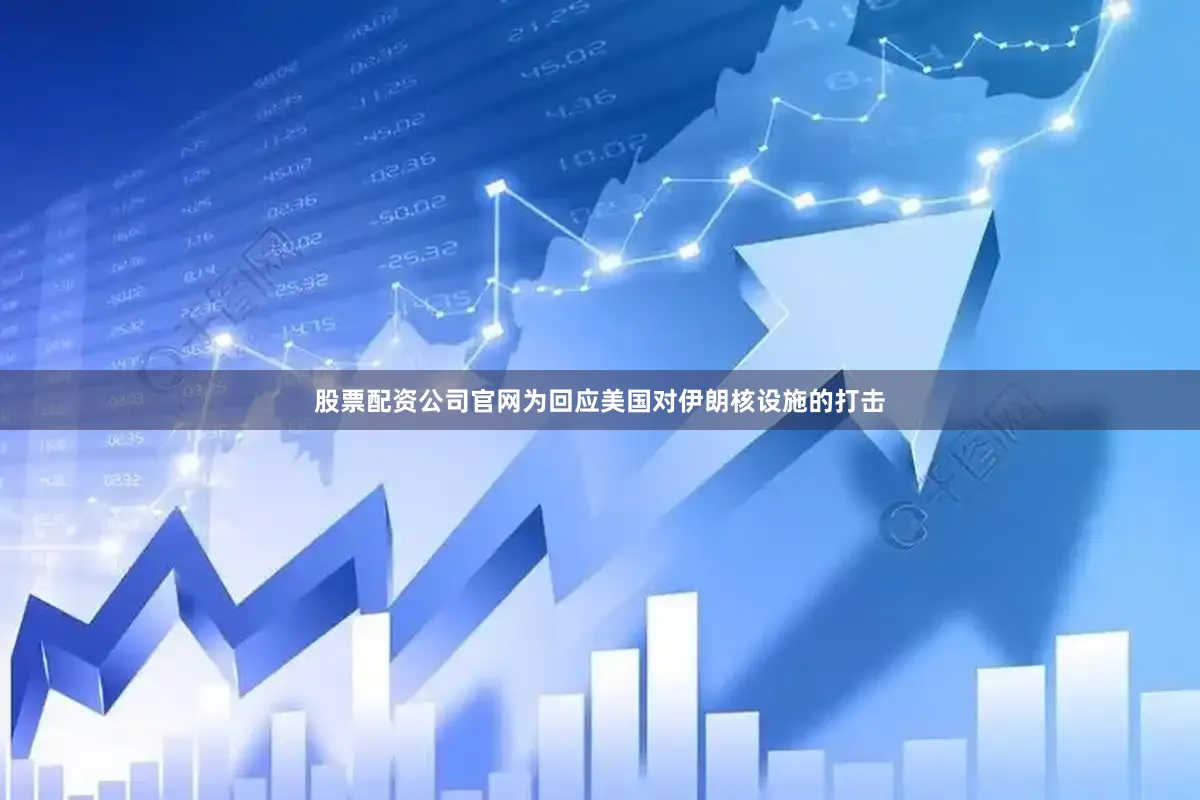 股票配资公司官网为回应美国对伊朗核设施的打击