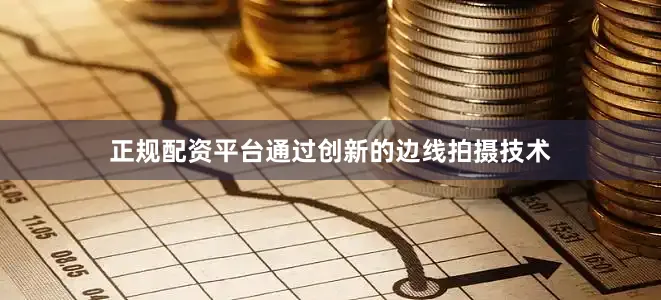 正规配资平台通过创新的边线拍摄技术