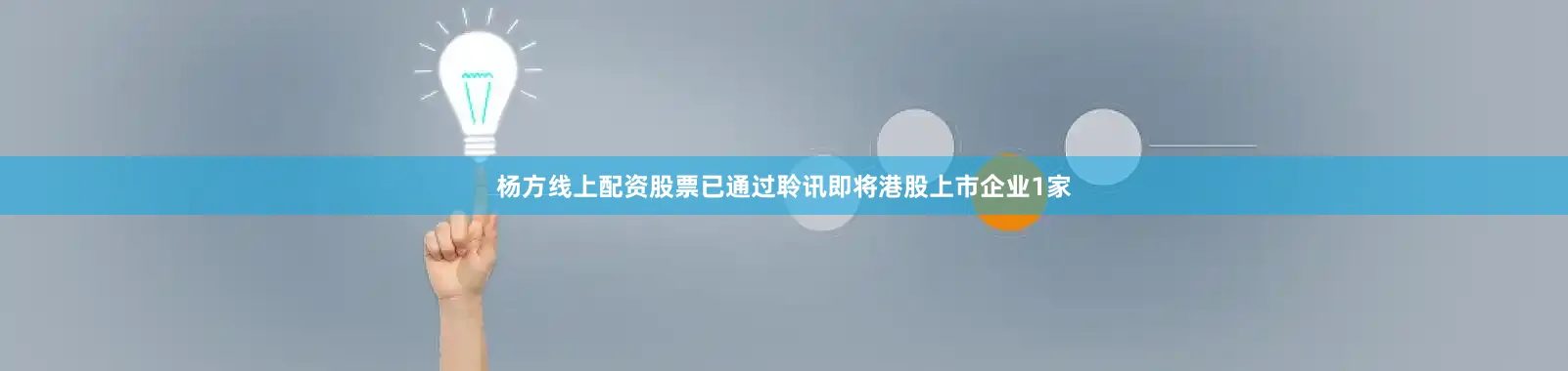 杨方线上配资股票已通过聆讯即将港股上市企业1家