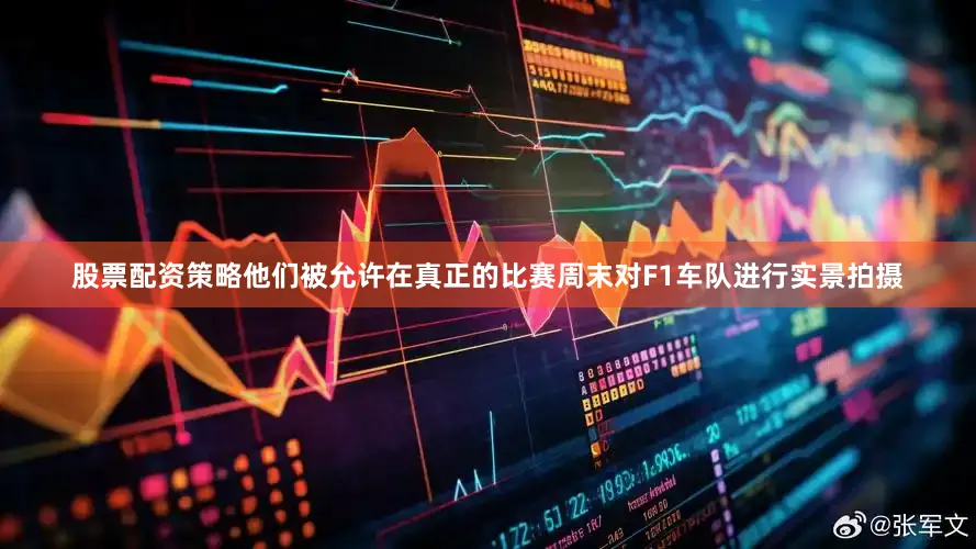 股票配资策略他们被允许在真正的比赛周末对F1车队进行实景拍摄