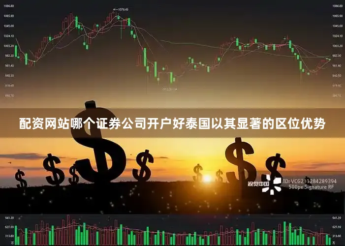 配资网站哪个证券公司开户好泰国以其显著的区位优势