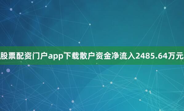 股票配资门户app下载散户资金净流入2485.64万元