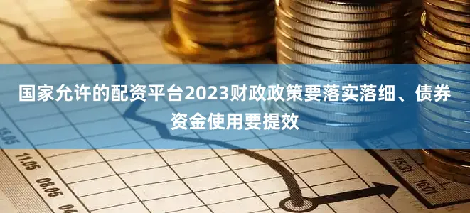 国家允许的配资平台2023财政政策要落实落细、债券资金使用要提效