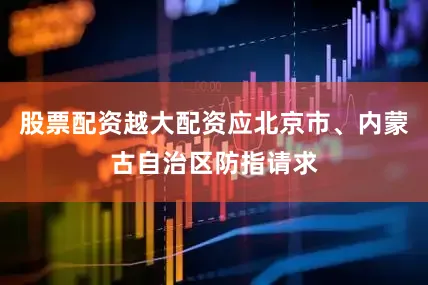 股票配资越大配资应北京市、内蒙古自治区防指请求