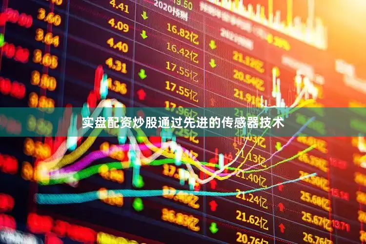 实盘配资炒股通过先进的传感器技术