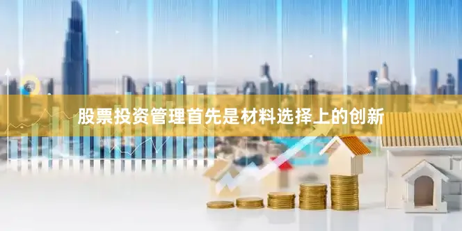 股票投资管理首先是材料选择上的创新