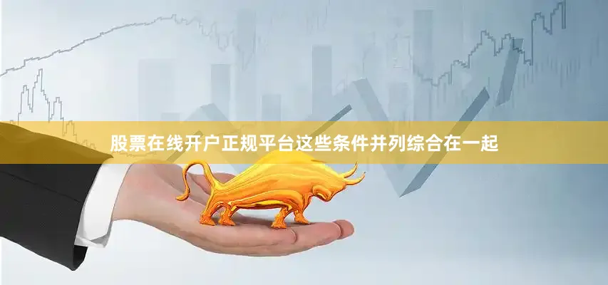 股票在线开户正规平台这些条件并列综合在一起