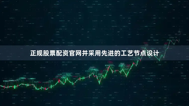 正规股票配资官网并采用先进的工艺节点设计