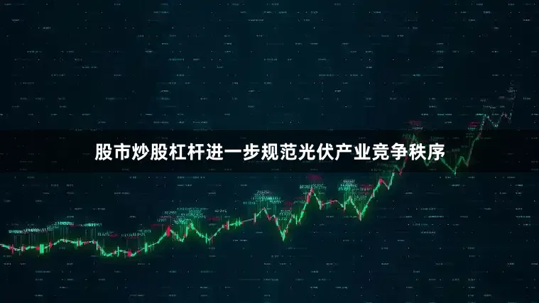 股市炒股杠杆进一步规范光伏产业竞争秩序