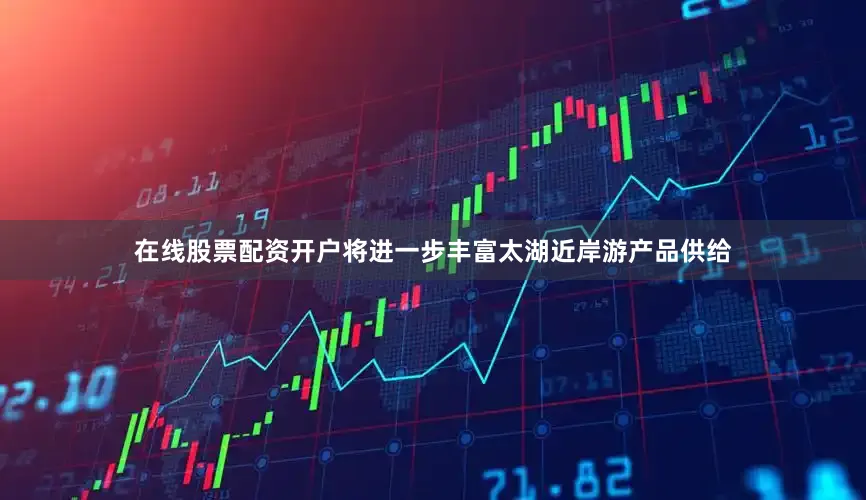 在线股票配资开户将进一步丰富太湖近岸游产品供给