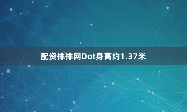 配资排排网Dot身高约1.37米